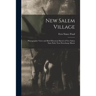 New Salem Village: Photographic Views and Brief Historical Sketch of New Salem State Park, Near Petersburg, Illinois