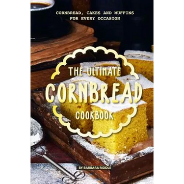 The Ultimate Cornbread Cookbook: Cornbread, Cakes and Muffins for Every Occasion