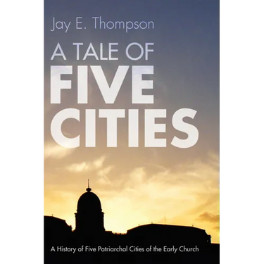 A Tale of Five Cities: A History of the Five Patriarchal Cities of the Early Church