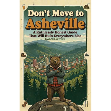 Don't Move To Asheville: A Ruthlessly Honest Guide That Will Ruin Everywhere Else