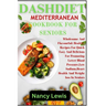 Dashdiet Mediterranean Cookbook for Seniors: Wholesome Flavourful: Healthy Recipes For Quick Easy And Delicious Meals For Promoting Lower Blood pressu
