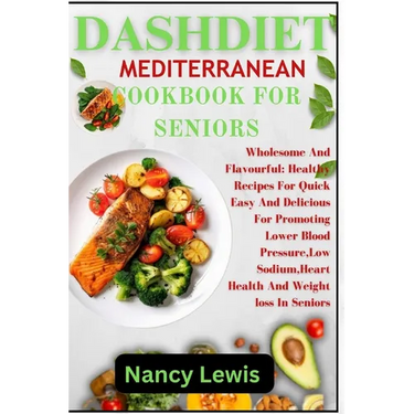 Dashdiet Mediterranean Cookbook for Seniors: Wholesome Flavourful: Healthy Recipes For Quick Easy And Delicious Meals For Promoting Lower Blood pressu