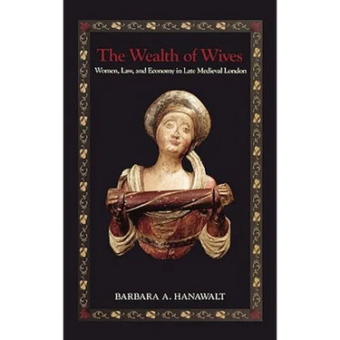 The Wealth of Wives: Women, Law, and Economy in Late Medieval London