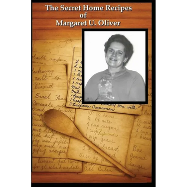 The Secret Home Recipes of Margaret U. Oliver: Classic, Unique, and Rare Recipes