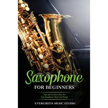 Saxophone for Beginners: Tips and Tricks to Play the Top Saxophone Music and Songs