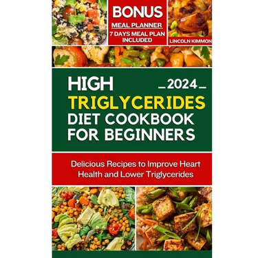 High Triglycerides Diet Cookbook for Beginners: Delicious Recipes to improve Heart Health and Lower Triglycerides