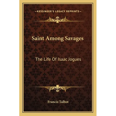 Saint Among Savages: The Life Of Isaac Jogues