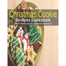 Christmas Cookie Recipes Cookbook: Over 100 Recipes to Celebrate the Season