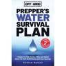 Off The Grid Prepper's Water Survival Plan: 7 Steps To Find, Purify, Filter and Safely Store For Self-Sufficiency and Cost Savings