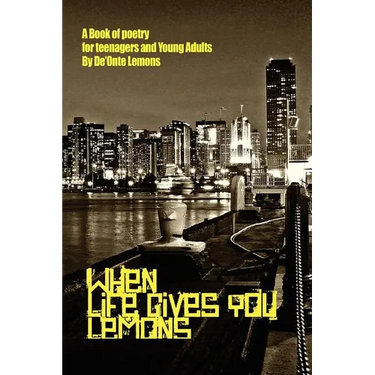 When Life Gives You Lemons: A Book of Poetry for Teenagers and Young Adults
