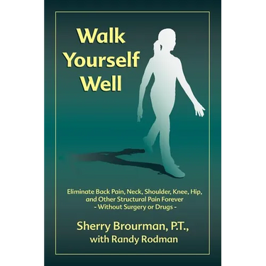 Walk Yourself Well: Eliminate Back Pain, Neck, Shoulder, Knee, Hip and Other Structural Pain Forever-Without Surgery or Drugs