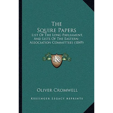 The Squire Papers: List Of The Long Parliament, And Lists Of The Eastern-Association Committees (1849)