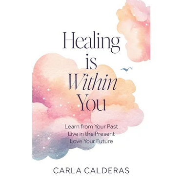Healing is Within You: Learn from Your Past. Live in the Present. Love Your Future.