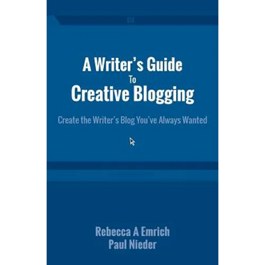 A Writer's Guide to Creative Blogging: Create the Writer's Blog You've Always Wanted