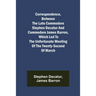 Correspondence, Between the late Commodore Stephen Decatur and Commodore James Barron, which led to the unfortunate meeting of the twenty-second of Ma