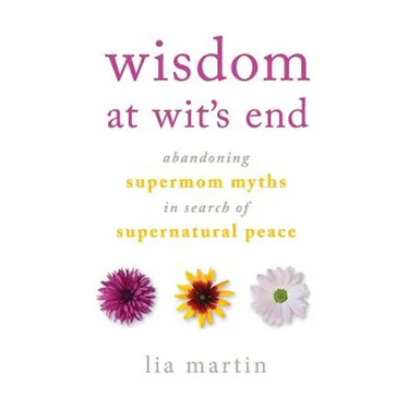 Wisdom at Wit's End: Abandoning Supermom Myths in Search of Supernatural Peace