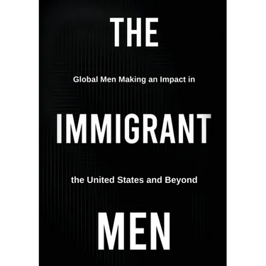 The Immigrant Men: Global Men Making an Impact in the United States and Beyond