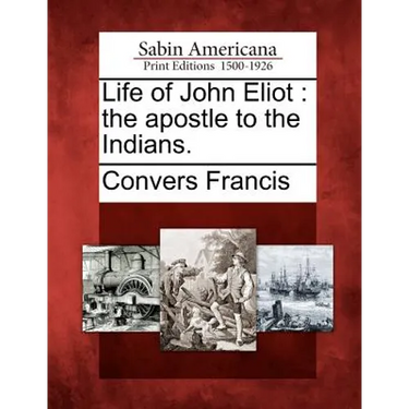 Life of John Eliot: The Apostle to the Indians.