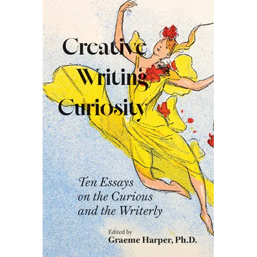 Creative Writing Curiosity: Ten Essays on the Curious and the Writerly Volume 1