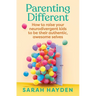 Parenting Different: How to Raise Your Neurodivergent Kids to Be Their Authentic, Awesome Selves