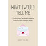 What I Would Tell Me: A Collection of Wisdom From Wise Souls to Their Younger Selves