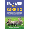 Backyard Meat Rabbits: A Comprehensive Guide to Raising Rabbits for Meat, Including Tips on Choosing a Breed, Building the Coop, and Harvesting