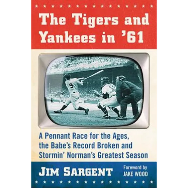 The Tigers and Yankees in '61: A Pennant Race for the Ages, the Babe's Record Broken and Stormin' Norman's Greatest Season