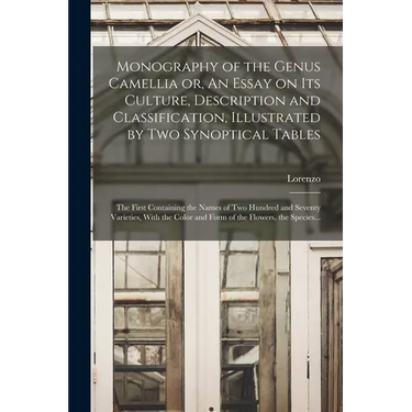 Monography of the Genus Camellia or, An Essay on Its Culture, Description and Classification, Illustrated by Two Synoptical Tables: The First Containi