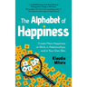 The Alphabet of Happiness: Create More Happiness at Work, in Relationships, and in Your Own Skin