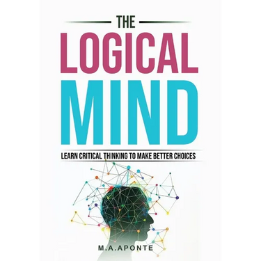 The Logical Mind: Learn Critical Thinking To Make Better Choices