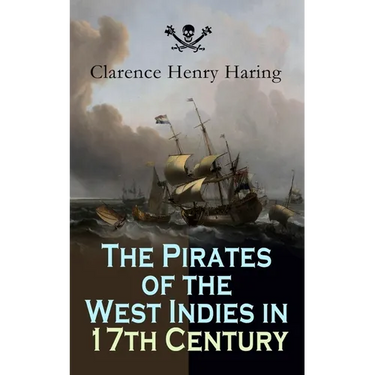 The Pirates of the West Indies in 17th Century: True Story of the Fiercest Pirates of the Caribbean