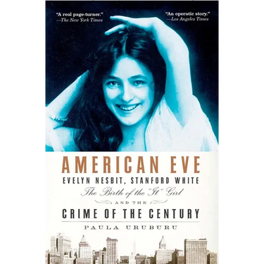 American Eve: Evelyn Nesbit, Stanford White, the Birth of the "It" Girl and the Crime of the Century