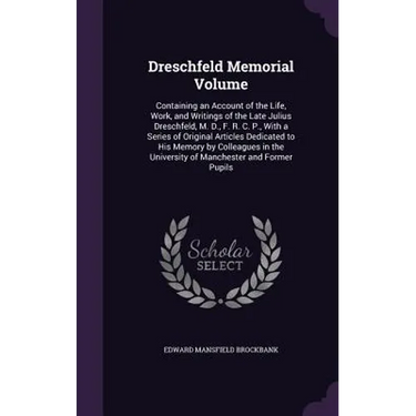 Dreschfeld Memorial Volume: Containing an Account of the Life, Work, and Writings of the Late Julius Dreschfeld, M. D., F. R. C. P., With a Series