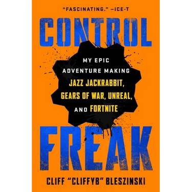 Control Freak: My Epic Adventure Making Jazz Jackrabbit, Gears of War, Unreal, and Fortnite