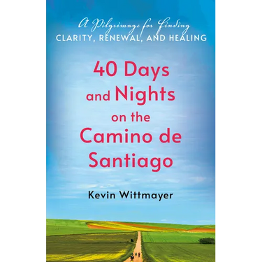 40 Days and Nights on the Camino de Santiago: A Pilgrimage for Finding Clarity, Renewal, and Healing