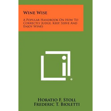 Wine Wise: A Popular Handbook On How To Correctly Judge, Keep, Serve And Enjoy Wines