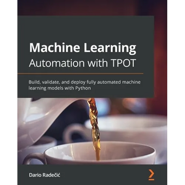 Machine Learning Automation with TPOT: Build, validate, and deploy fully automated machine learning models with Python