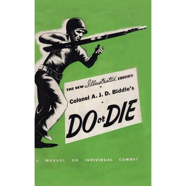 Colonel A. J. D. Biddle's Do or Die: A Manual on Individual Combat - Illustrated Edition 1944