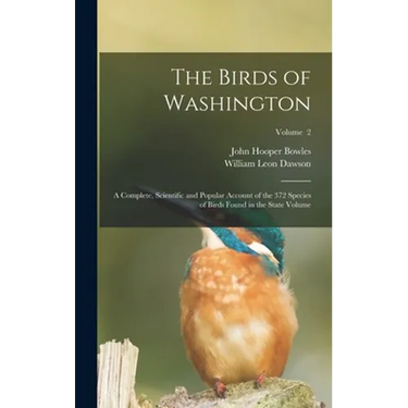 The Birds of Washington; a Complete, Scientific and Popular Account of the 372 Species of Birds Found in the State Volume; Volume 2