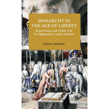Monarchy in the Age of Liberty: Royal Power and Public Life in Eighteenth-Century Sweden