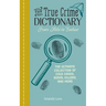 The True Crime Dictionary: From Alibi to Zodiac: The Ultimate Collection of Cold Cases, Serial Killers, and More