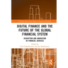 Digital Finance and the Future of the Global Financial System: Disruption and Innovation in Financial Services