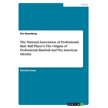 The National Association of Professional Base Ball Player's: The Origins of Professional Baseball and The American Identity