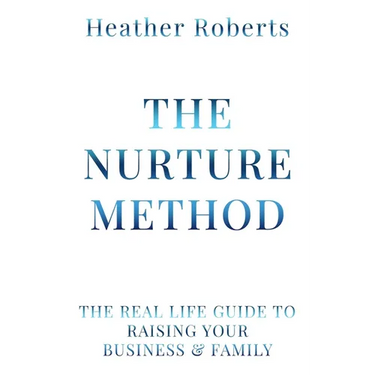 The Nurture Method: The real life guide to raising your business and family
