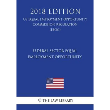 Federal Sector Equal Employment Opportunity (US Equal Employment Opportunity Commission Regulation) (EEOC) (2018 Edition)