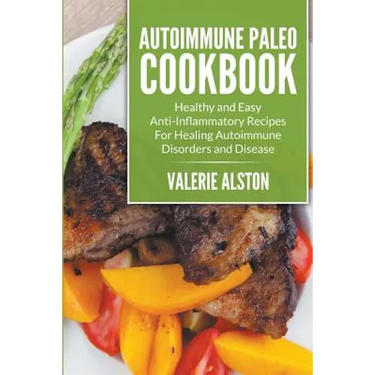 Autoimmune Paleo Cookbook: Healthy and Easy Anti-Inflammatory Recipes For Healing Autoimmune Disorders and Disease