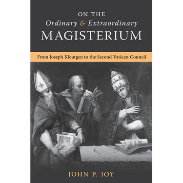 On the Ordinary and Extraordinary Magisterium: On the Ordinary and Extraordinary Magisterium from Joseph Kleutgen to the Second Vatican Council
