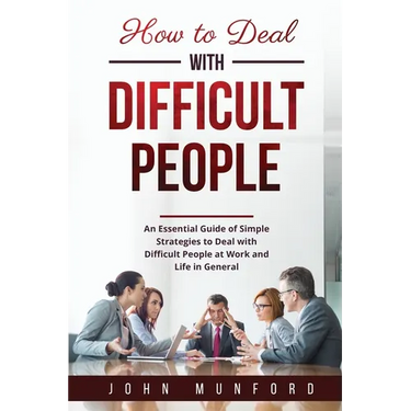 How to Deal with Difficult People: An Essential Guide of Simple Strategies to Deal with Difficult People at Work and Life in General
