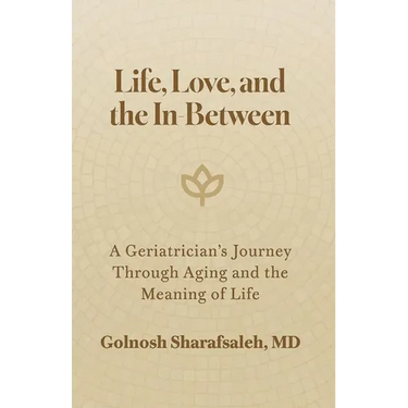 Life, Love, and the In-Between: A Geriatrician's Journey Through Aging and The Meaning of Life