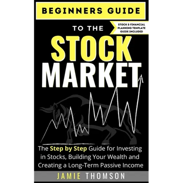 Beginners Guide to the Stock Market: The Simple Step by Step Guide for Investing in Stocks, Building Your Wealth and Creating a Long-Term Passive Inco